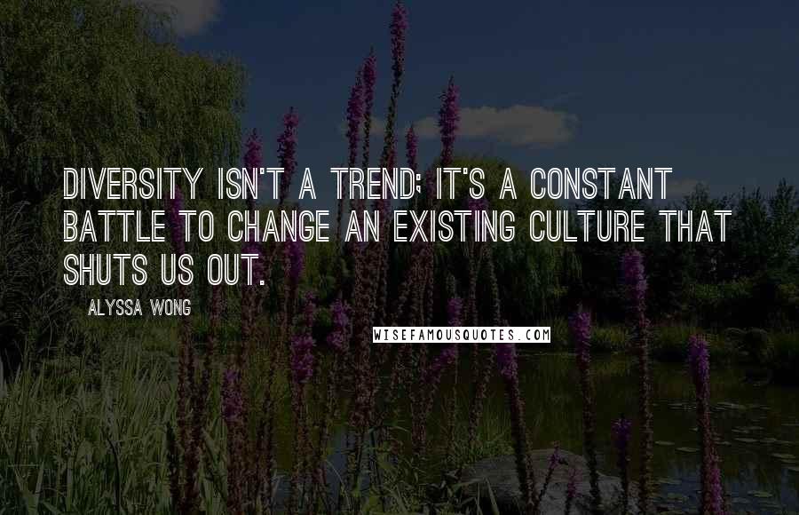 Alyssa Wong quotes: Diversity isn't a trend; it's a constant battle to change an existing culture that shuts us out.