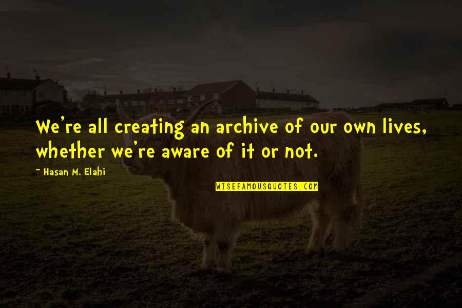 Alyssaalexander 88 Quotes By Hasan M. Elahi: We're all creating an archive of our own