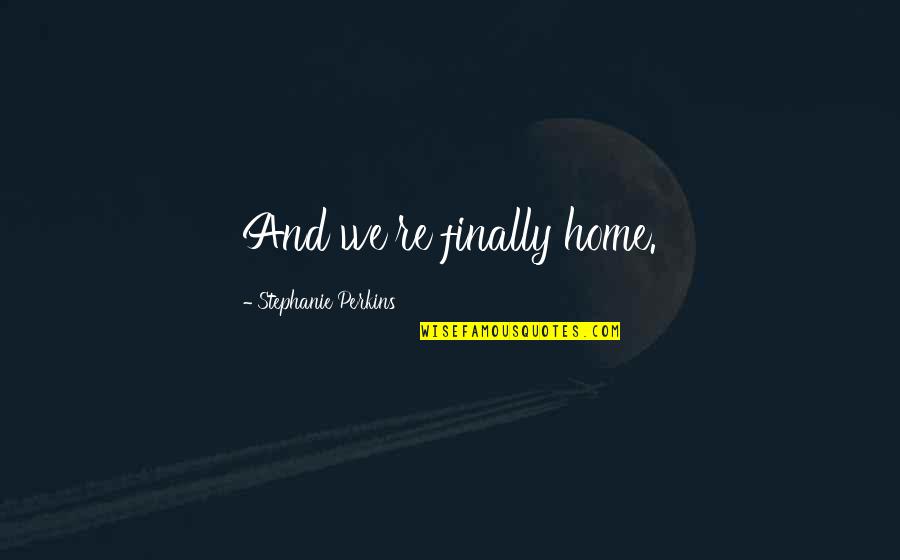 Alyssandra Nighswonger Quotes By Stephanie Perkins: And we're finally home.