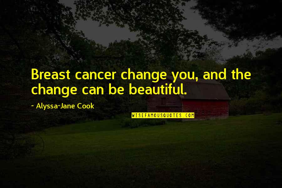 Alyssa's Quotes By Alyssa-Jane Cook: Breast cancer change you, and the change can