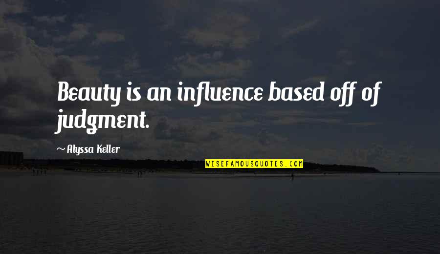 Alyssa's Quotes By Alyssa Keller: Beauty is an influence based off of judgment.