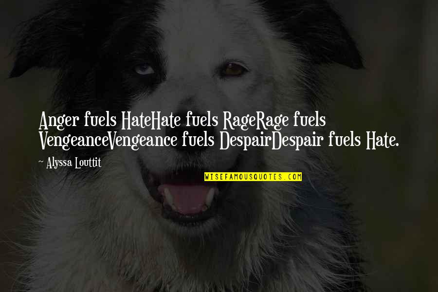 Alyssa's Quotes By Alyssa Louttit: Anger fuels HateHate fuels RageRage fuels VengeanceVengeance fuels