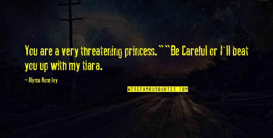 Alyssa's Quotes By Alyssa Rose Ivy: You are a very threatening princess.""Be Careful or