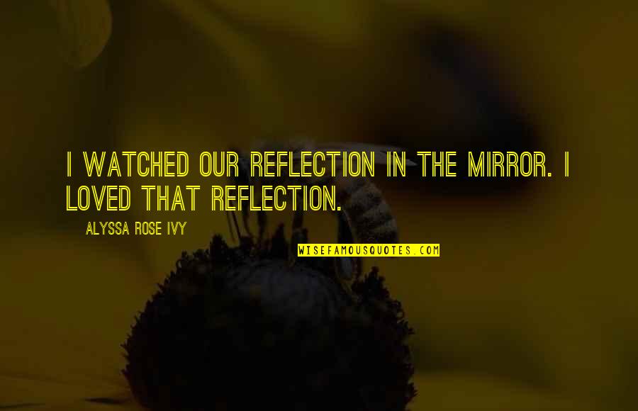 Alyssa's Quotes By Alyssa Rose Ivy: I watched our reflection in the mirror. I
