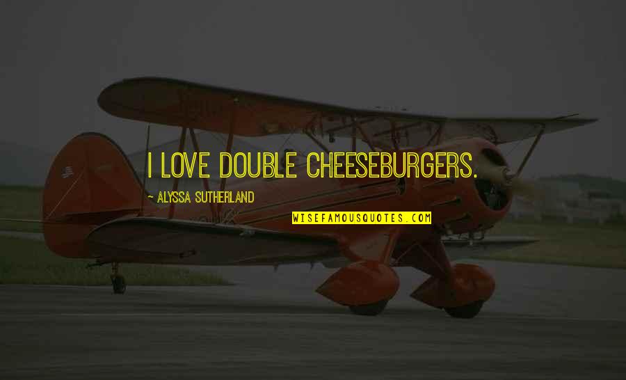 Alyssa's Quotes By Alyssa Sutherland: I love double cheeseburgers.