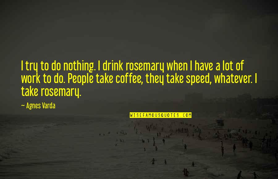 Alyssia Cirucci Quotes By Agnes Varda: I try to do nothing. I drink rosemary Alyssia Cirucci Quotes By Agnes Varda: I try to do nothing. I drink rosemary