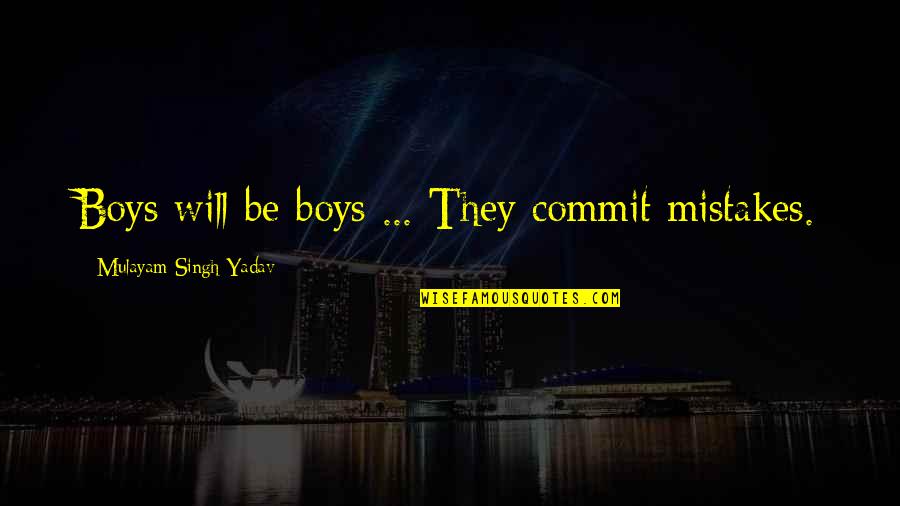 Alyssians Quotes By Mulayam Singh Yadav: Boys will be boys ... They commit mistakes.