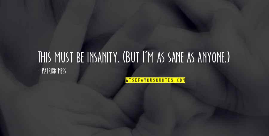 Alyssum Quotes By Patrick Ness: This must be insanity. (But I'm as sane