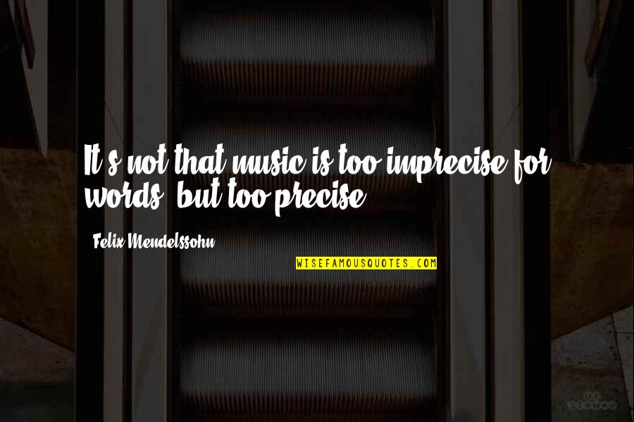 Alyue Quotes By Felix Mendelssohn: It's not that music is too imprecise for Alyue Quotes By Felix Mendelssohn: It's not that music is too imprecise for