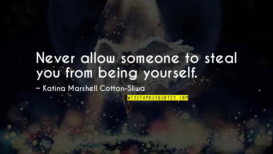 Alyue Quotes By Katina Marshell Cotton-Sliwa: Never allow someone to steal you from being Alyue Quotes By Katina Marshell Cotton-Sliwa: Never allow someone to steal you from being