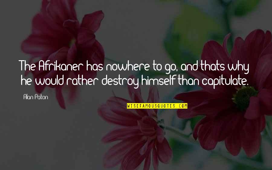 Alyxandra Bowden Quotes By Alan Paton: The Afrikaner has nowhere to go, and thats Alyxandra Bowden Quotes By Alan Paton: The Afrikaner has nowhere to go, and thats