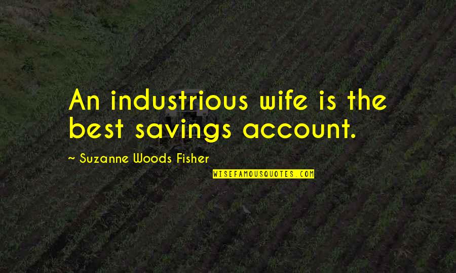 Alyxandra Bowden Quotes By Suzanne Woods Fisher: An industrious wife is the best savings account. Alyxandra Bowden Quotes By Suzanne Woods Fisher: An industrious wife is the best savings account.