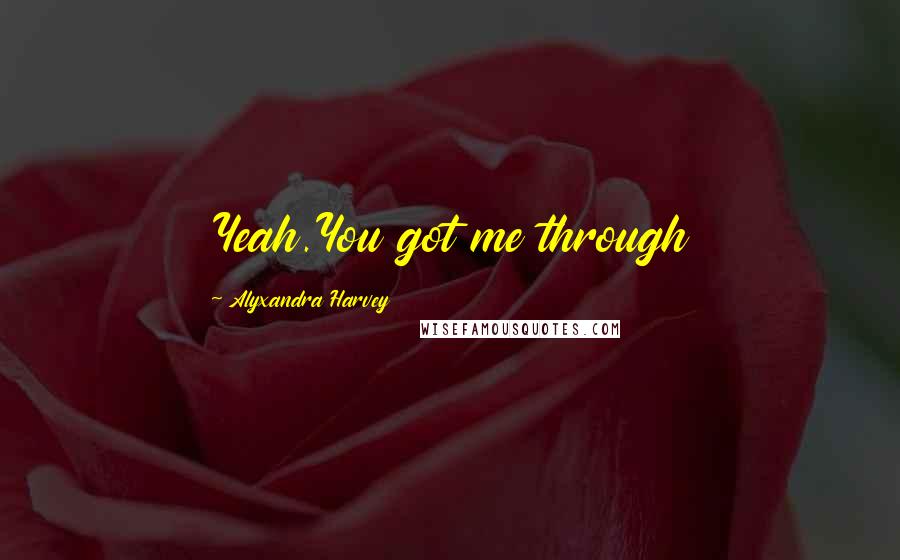 Alyxandra Harvey quotes: Yeah.You got me through