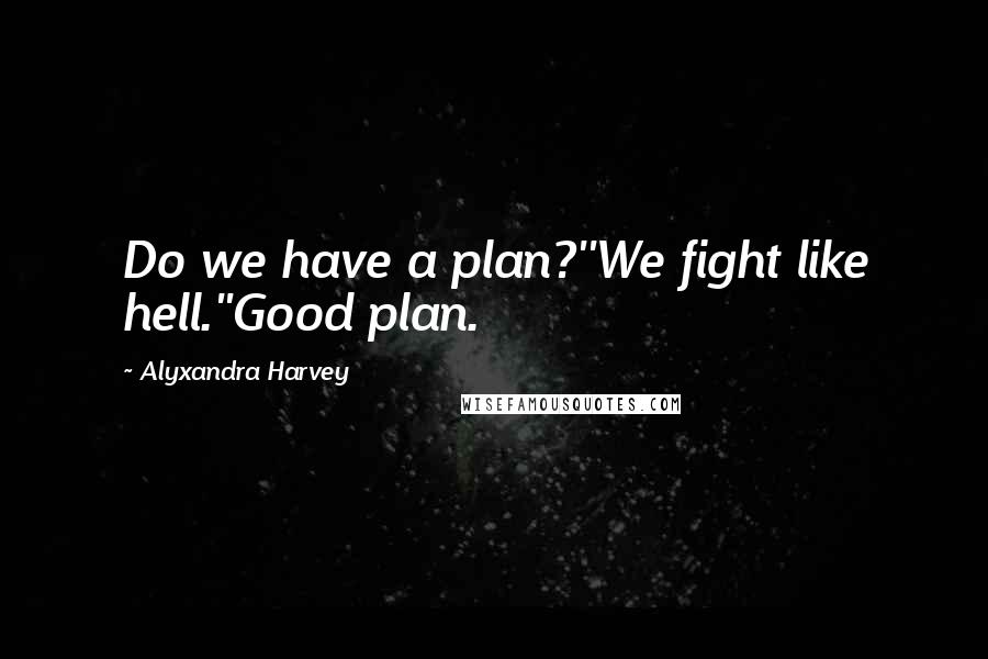 Alyxandra Harvey quotes: Do we have a plan?''We fight like hell.''Good plan.