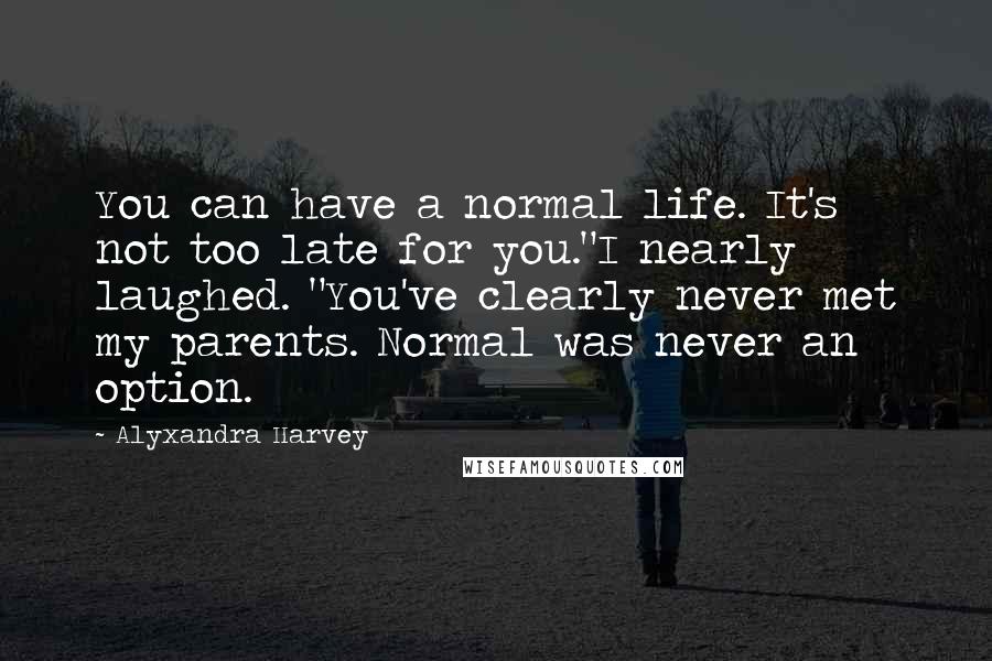 Alyxandra Harvey quotes: You can have a normal life. It's not too late for you."I nearly laughed. "You've clearly never met my parents. Normal was never an option.