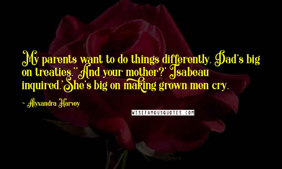 Alyxandra Harvey quotes: My parents want to do things differently. Dad's big on treaties.''And your mother?' Isabeau inquired.'She's big on making grown men cry.