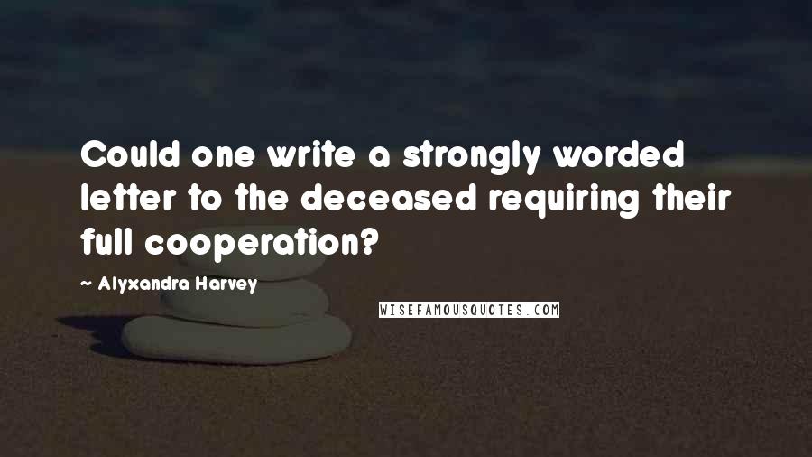 Alyxandra Harvey quotes: Could one write a strongly worded letter to the deceased requiring their full cooperation?