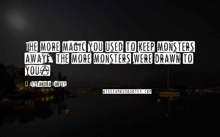 Alyxandra Harvey quotes: The more magic you used to keep monsters away, the more monsters were drawn to you.