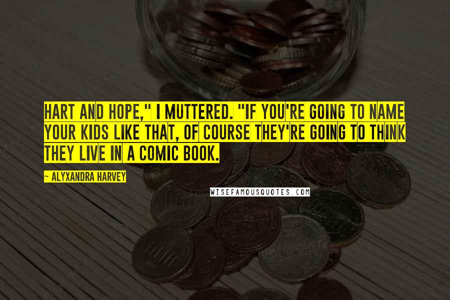 Alyxandra Harvey quotes: Hart and Hope," I muttered. "If you're going to name your kids like that, of course they're going to think they live in a comic book.