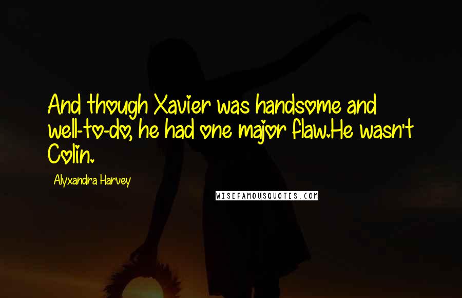Alyxandra Harvey quotes: And though Xavier was handsome and well-to-do, he had one major flaw.He wasn't Colin.