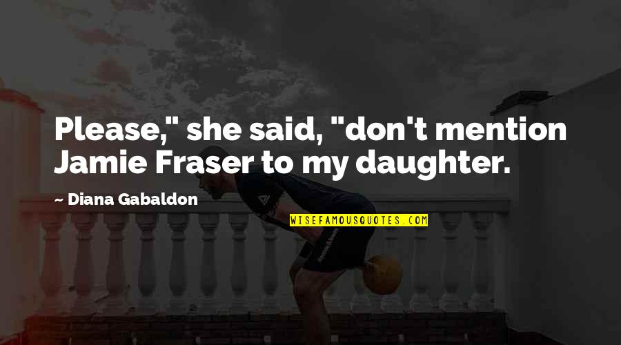 Alyxx Dione Quotes By Diana Gabaldon: Please," she said, "don't mention Jamie Fraser to