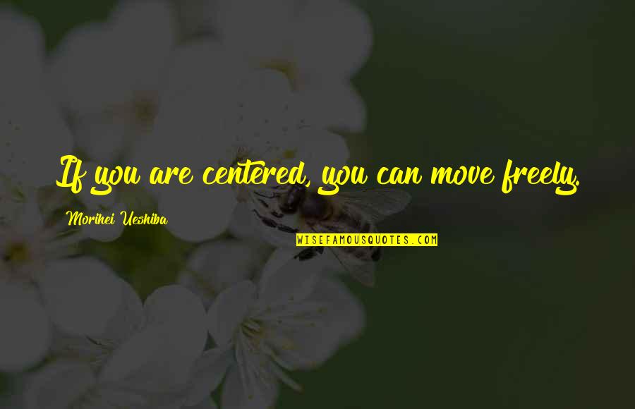 Alzamos Las Manos Quotes By Morihei Ueshiba: If you are centered, you can move freely.