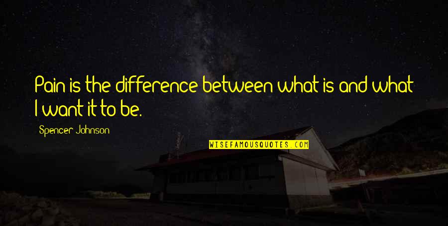 Alzamos Las Manos Quotes By Spencer Johnson: Pain is the difference between what is and