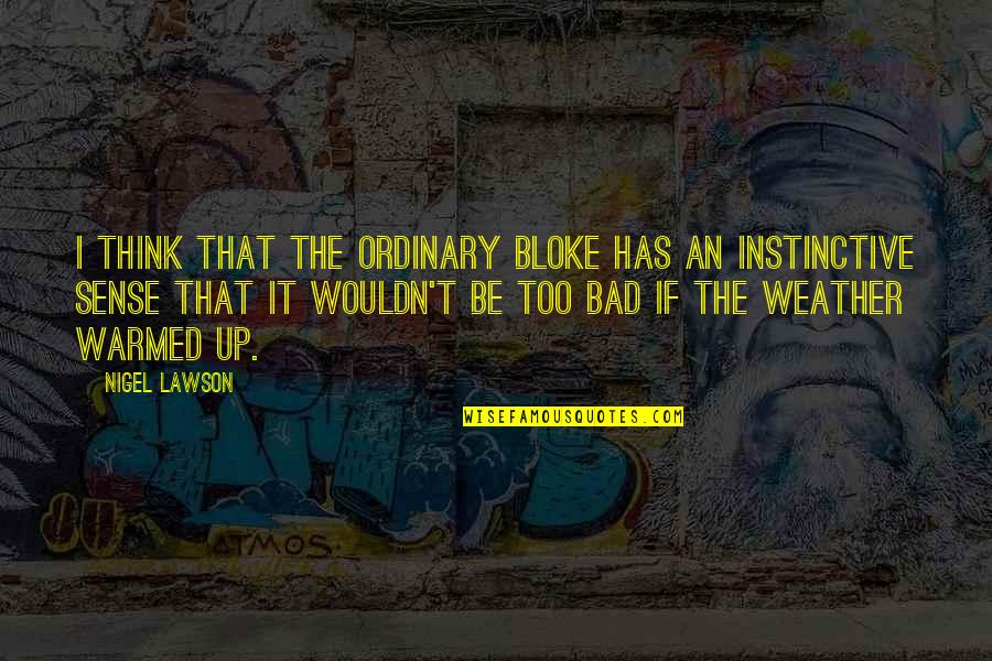 Alzan Industries Quotes By Nigel Lawson: I think that the ordinary bloke has an Alzan Industries Quotes By Nigel Lawson: I think that the ordinary bloke has an