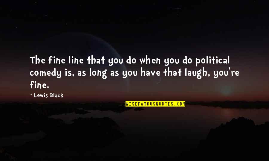 Alzana Quotes By Lewis Black: The fine line that you do when you Alzana Quotes By Lewis Black: The fine line that you do when you