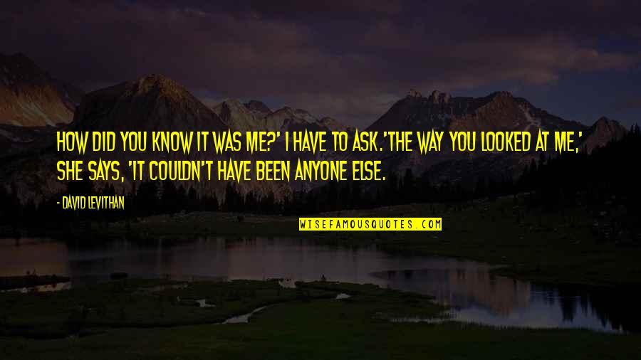 Alzando Music Quotes By David Levithan: How did you know it was me?' I Alzando Music Quotes By David Levithan: How did you know it was me?' I