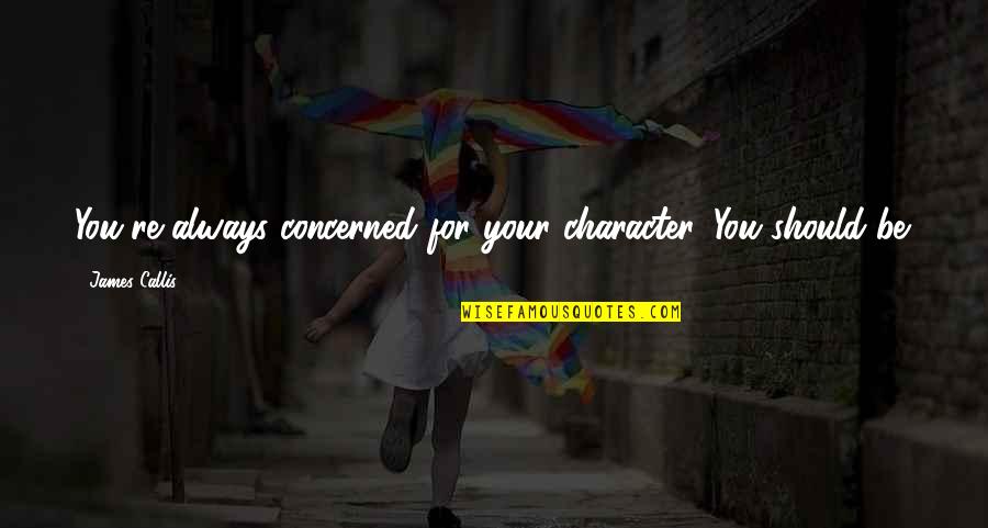 Alzare Mis Quotes By James Callis: You're always concerned for your character. You should Alzare Mis Quotes By James Callis: You're always concerned for your character. You should