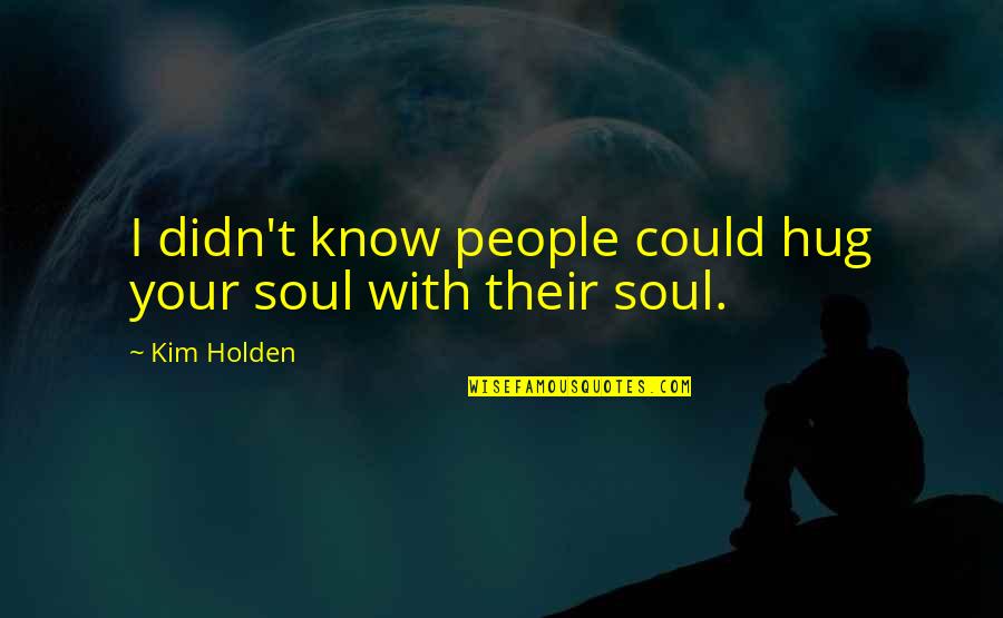 Alzarsi In English Quotes By Kim Holden: I didn't know people could hug your soul