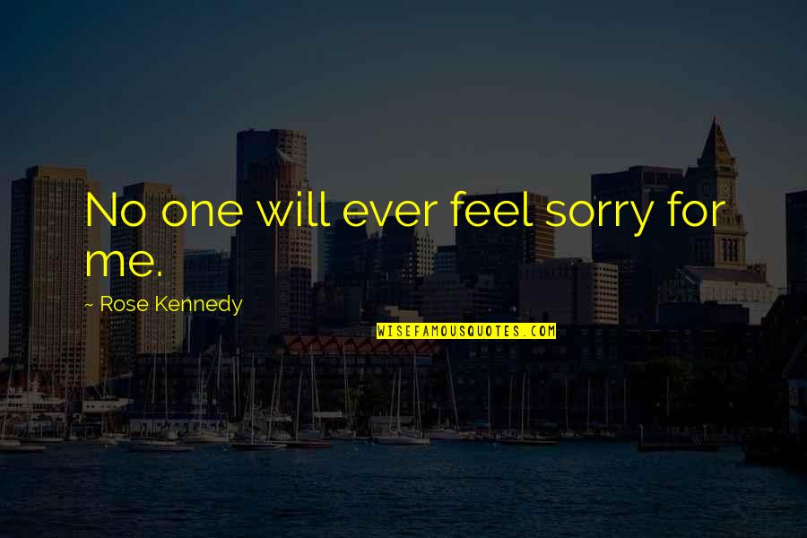Alzata Spencer Quotes By Rose Kennedy: No one will ever feel sorry for me. Alzata Spencer Quotes By Rose Kennedy: No one will ever feel sorry for me.