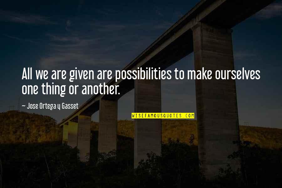 Alzata Torta Quotes By Jose Ortega Y Gasset: All we are given are possibilities to make