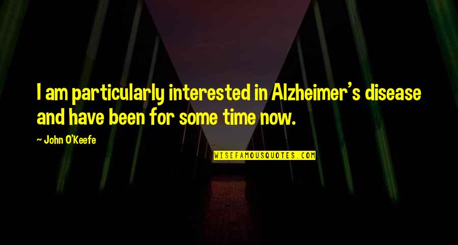 Alzheimer Disease Quotes By John O'Keefe: I am particularly interested in Alzheimer's disease and