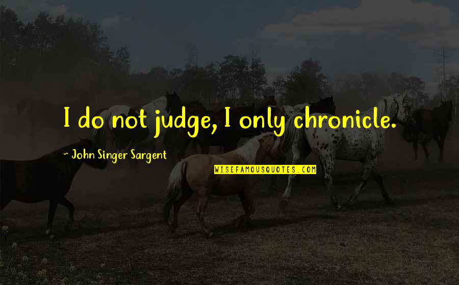 Alzheimers By Bill Gates Quotes By John Singer Sargent: I do not judge, I only chronicle. Alzheimers By Bill Gates Quotes By John Singer Sargent: I do not judge, I only chronicle.