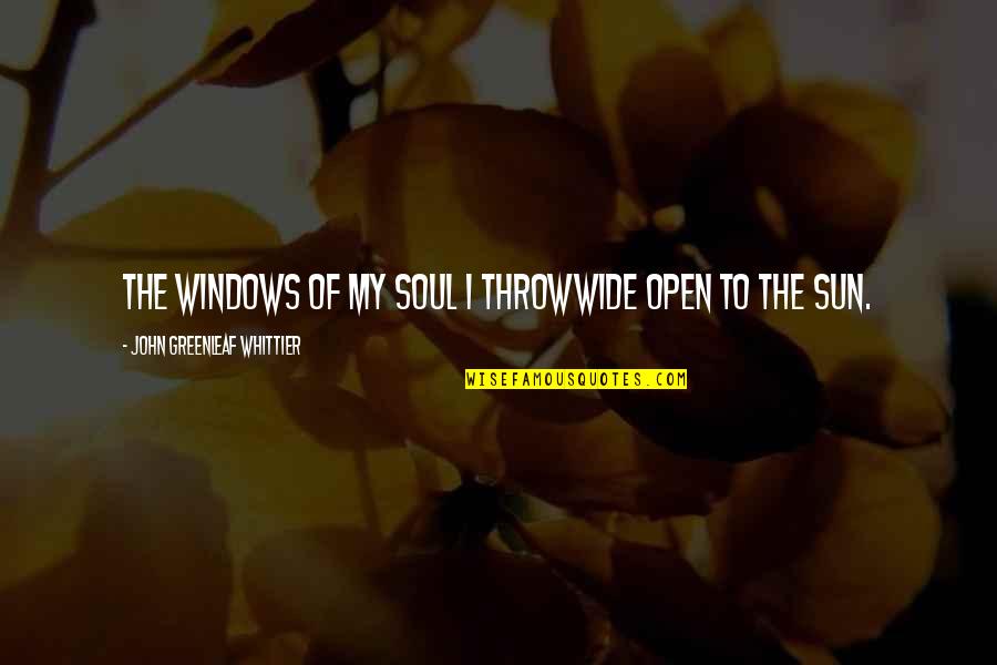 Alzira Quotes By John Greenleaf Whittier: The windows of my soul I throwWide open