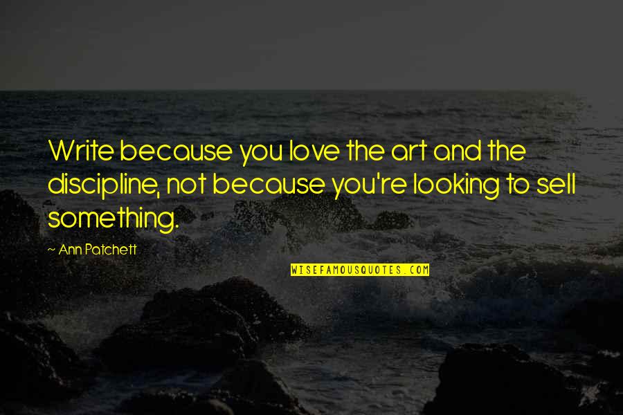 Alzira Rodriguez Quotes By Ann Patchett: Write because you love the art and the