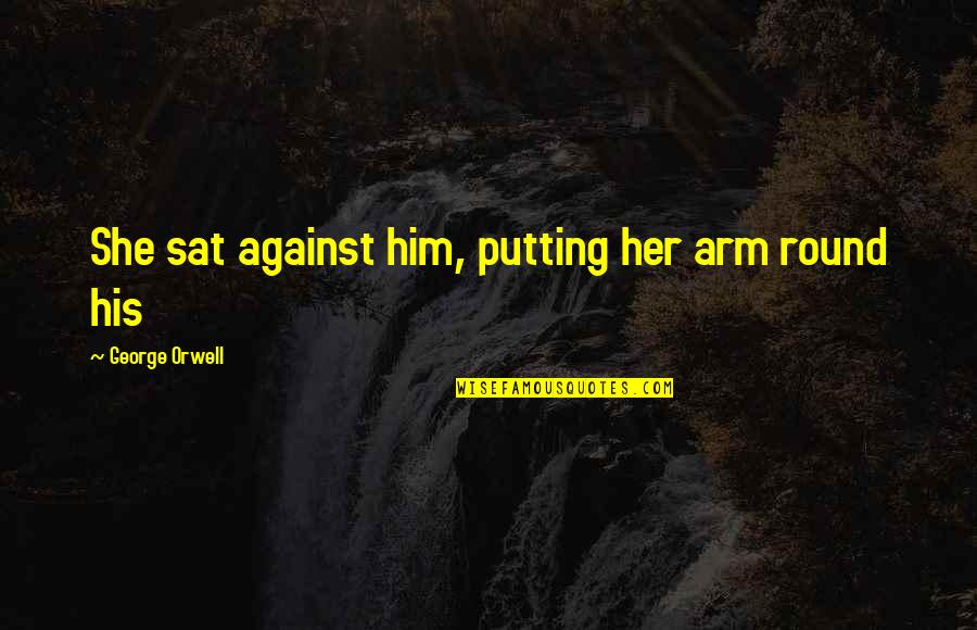 Alzugaray Sergio Quotes By George Orwell: She sat against him, putting her arm round Alzugaray Sergio Quotes By George Orwell: She sat against him, putting her arm round