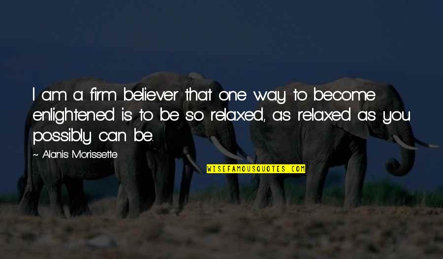 Am A Believer Quotes By Alanis Morissette: I am a firm believer that one way