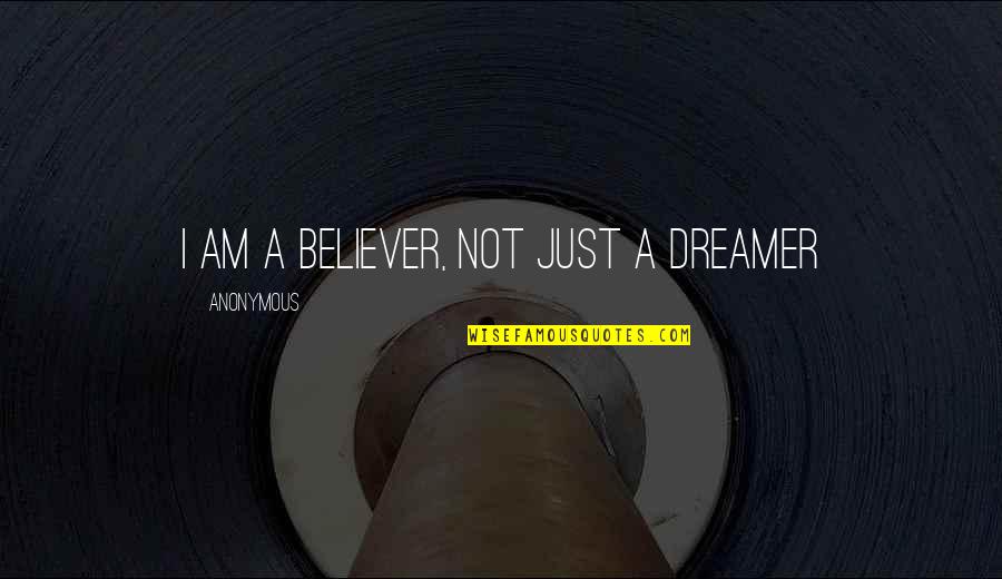 Am A Believer Quotes By Anonymous: I am a believer, not just a dreamer