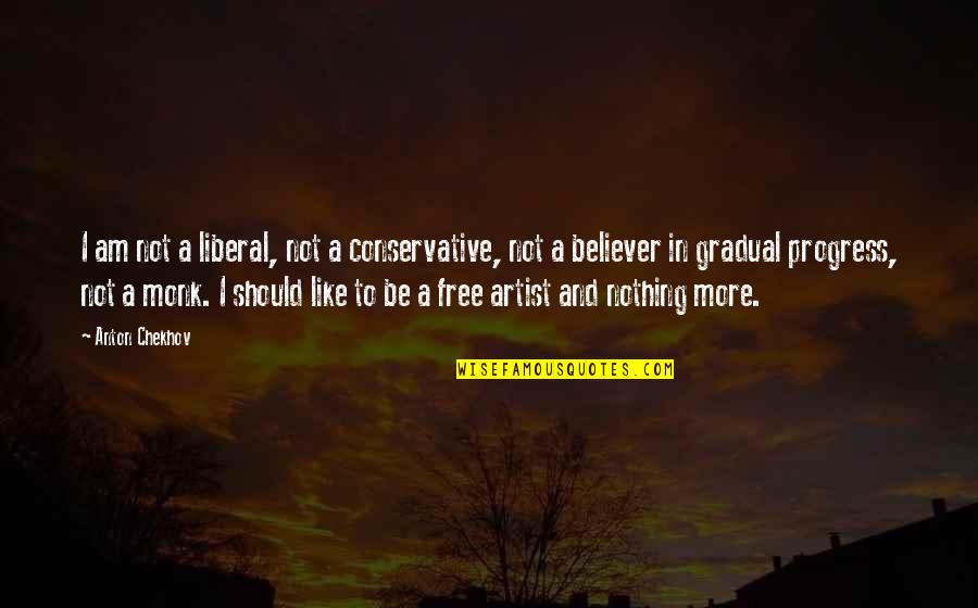 Am A Believer Quotes By Anton Chekhov: I am not a liberal, not a conservative, Am A Believer Quotes By Anton Chekhov: I am not a liberal, not a conservative,