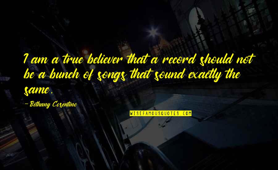 Am A Believer Quotes By Bethany Cosentino: I am a true believer that a record Am A Believer Quotes By Bethany Cosentino: I am a true believer that a record