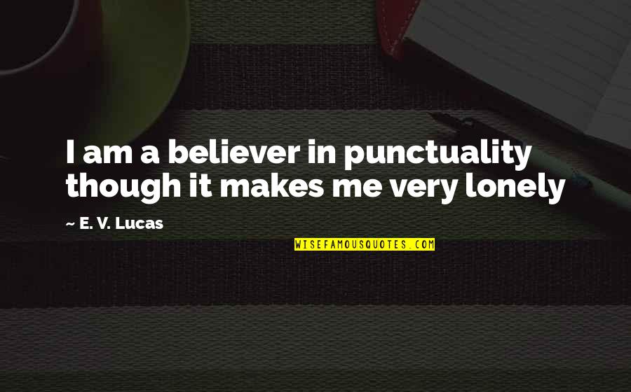 Am A Believer Quotes By E. V. Lucas: I am a believer in punctuality though it