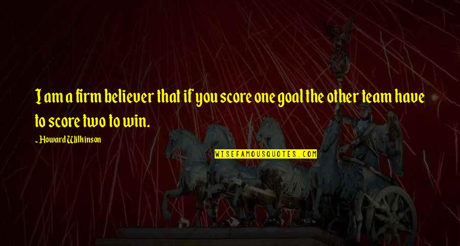 Am A Believer Quotes By Howard Wilkinson: I am a firm believer that if you