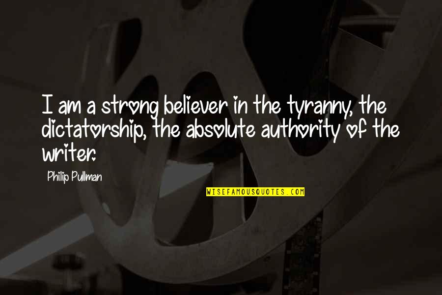 Am A Believer Quotes By Philip Pullman: I am a strong believer in the tyranny,