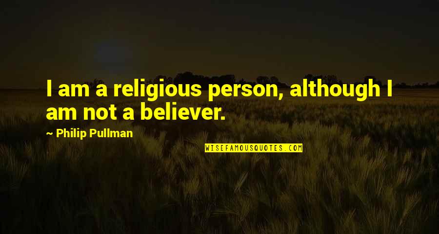 Am A Believer Quotes By Philip Pullman: I am a religious person, although I am