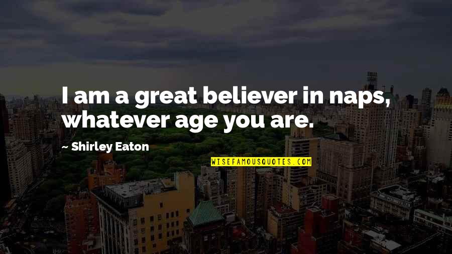 Am A Believer Quotes By Shirley Eaton: I am a great believer in naps, whatever Am A Believer Quotes By Shirley Eaton: I am a great believer in naps, whatever