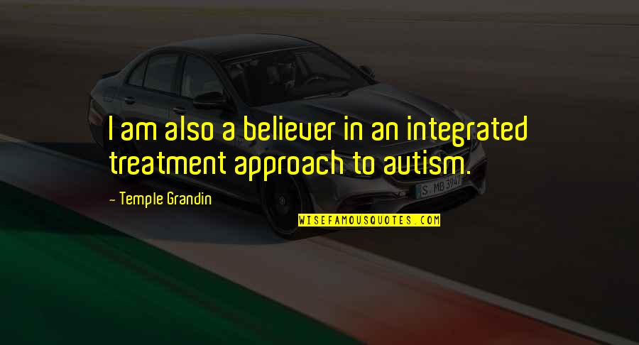 Am A Believer Quotes By Temple Grandin: I am also a believer in an integrated Am A Believer Quotes By Temple Grandin: I am also a believer in an integrated