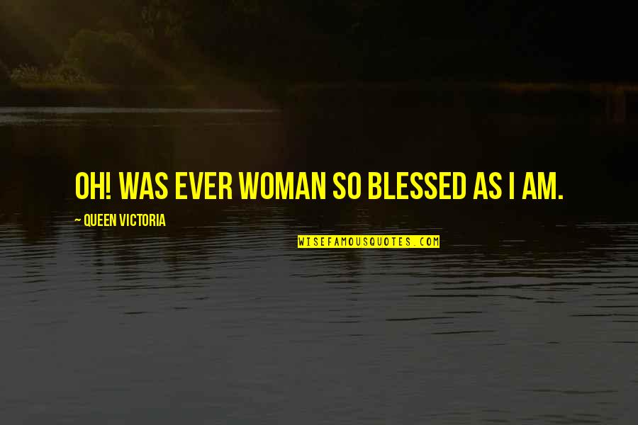 Am A Blessed Woman Quotes By Queen Victoria: Oh! was ever woman so blessed as I
